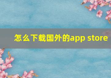 怎么下载国外的app store